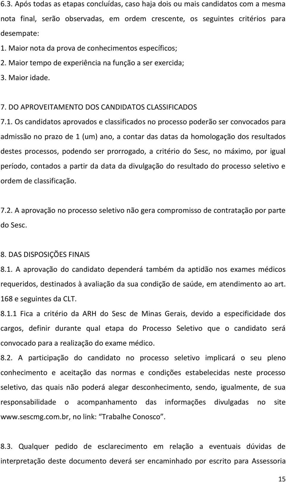 Os candidatos aprovados e classificados no processo poderão ser convocados para admissão no prazo de 1 (um) ano, a contar das datas da homologação dos resultados destes processos, podendo ser