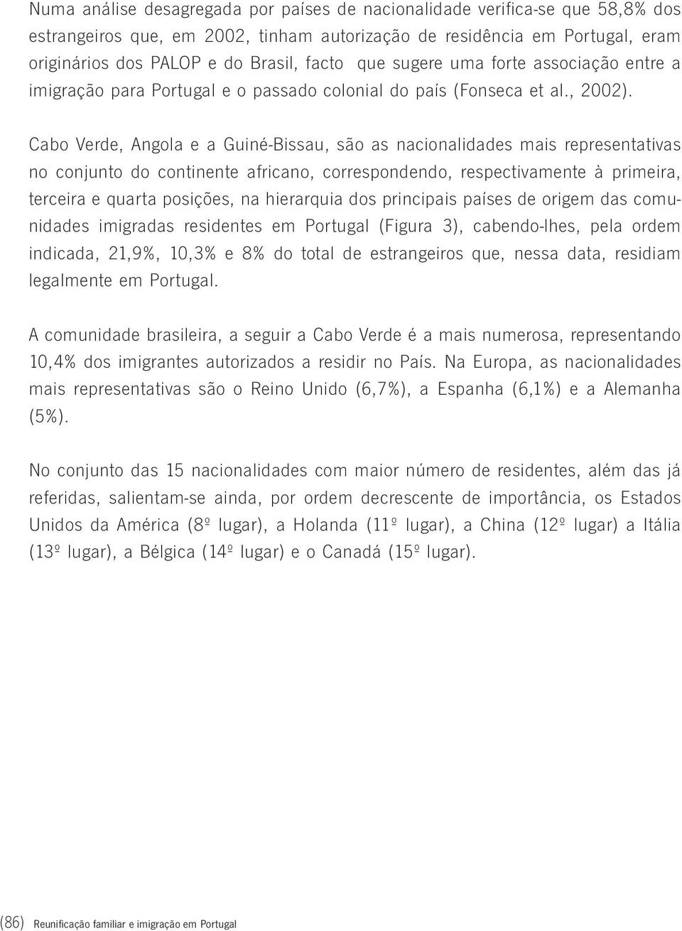 Cabo Verde, Angola e a Guiné-Bissau, são as nacionalidades mais representativas no conjunto do continente africano, correspondendo, respectivamente à primeira, terceira e quarta posições, na