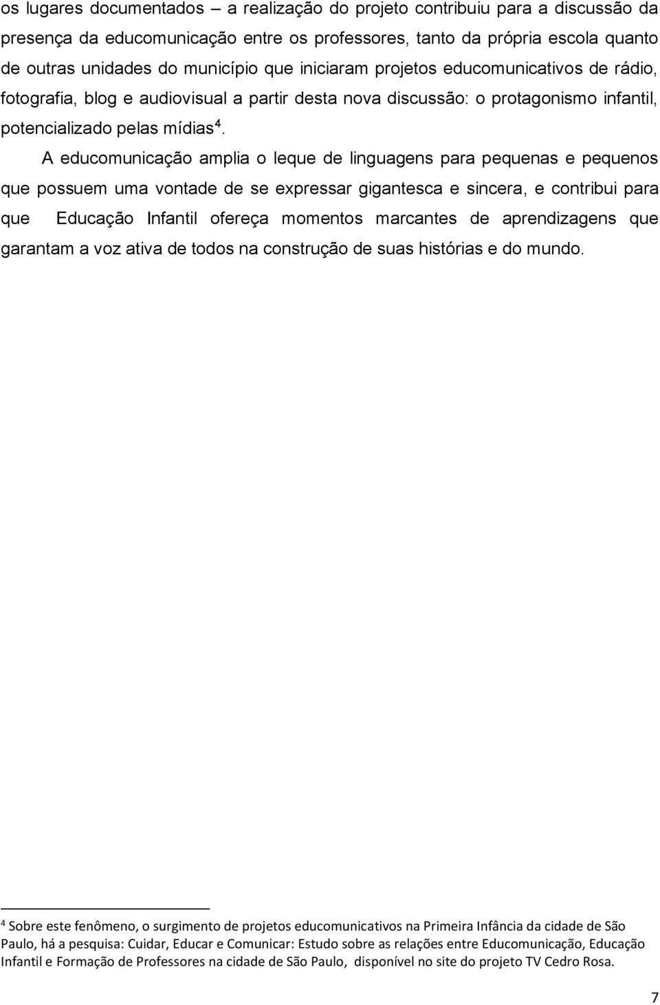 A educomunicação amplia o leque de linguagens para pequenas e pequenos que possuem uma vontade de se expressar gigantesca e sincera, e contribui para que Educação Infantil ofereça momentos marcantes