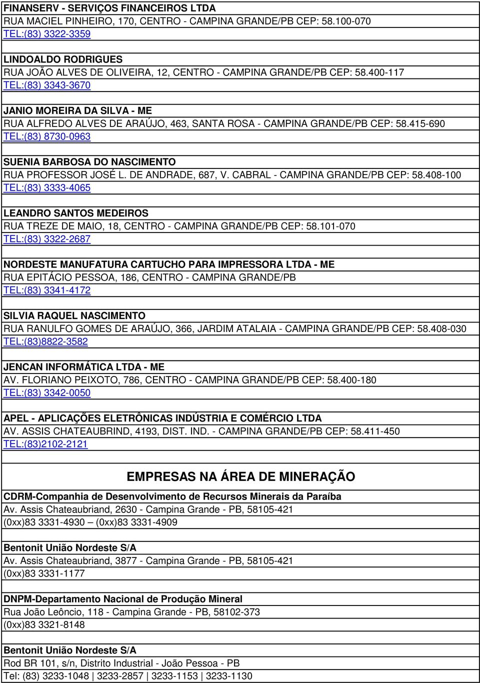 400-117 TEL:(83) 3343-3670 JANIO MOREIRA DA SILVA - ME RUA ALFREDO ALVES DE ARAÚJO, 463, SANTA ROSA - CAMPINA GRANDE/PB CEP: 58.