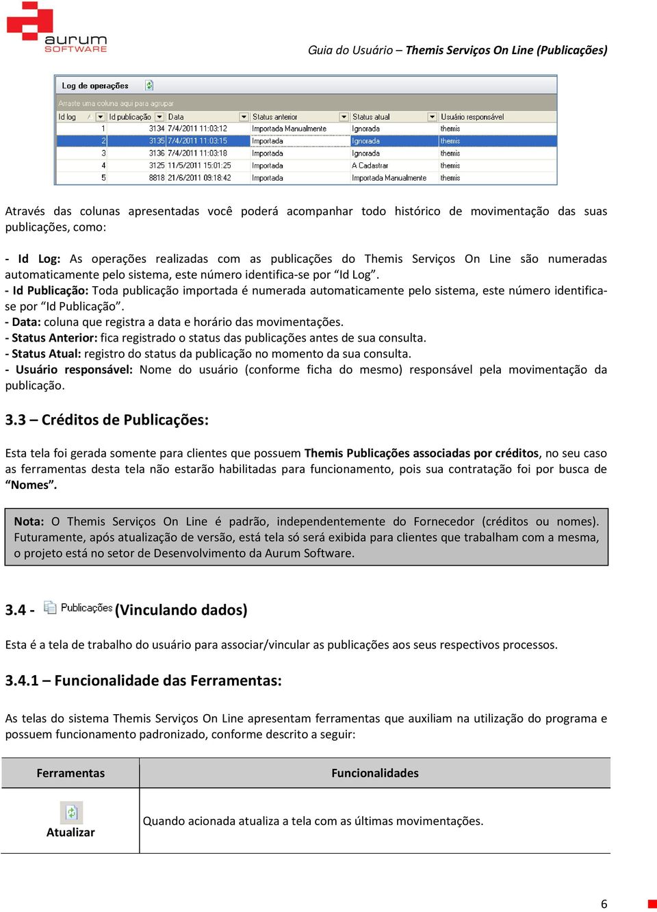 - Id Publicação: Toda publicação importada é numerada automaticamente pelo sistema, este número identificase por Id Publicação. - Data: coluna que registra a data e horário das movimentações.