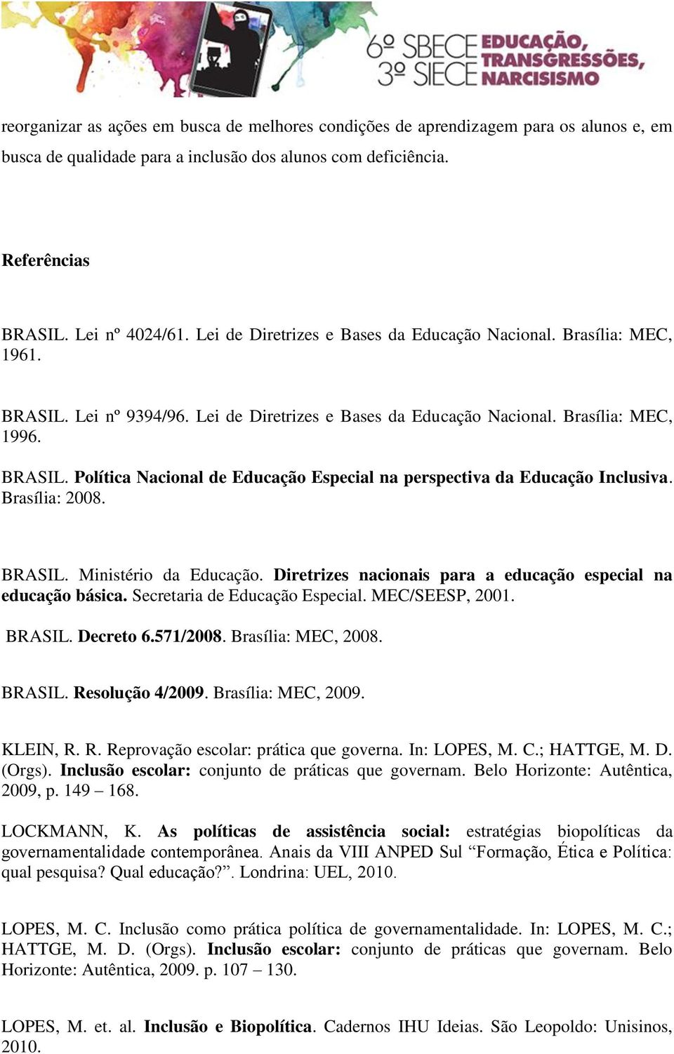 Brasília: 2008. BRASIL. Ministério da Educação. Diretrizes nacionais para a educação especial na educação básica. Secretaria de Educação Especial. MEC/SEESP, 2001. BRASIL. Decreto 6.571/2008.