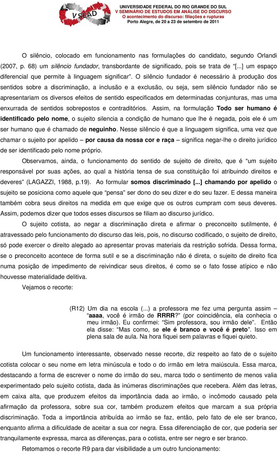 O silêncio fundador é necessário à produção dos sentidos sobre a discriminação, a inclusão e a exclusão, ou seja, sem silêncio fundador não se apresentariam os diversos efeitos de sentido