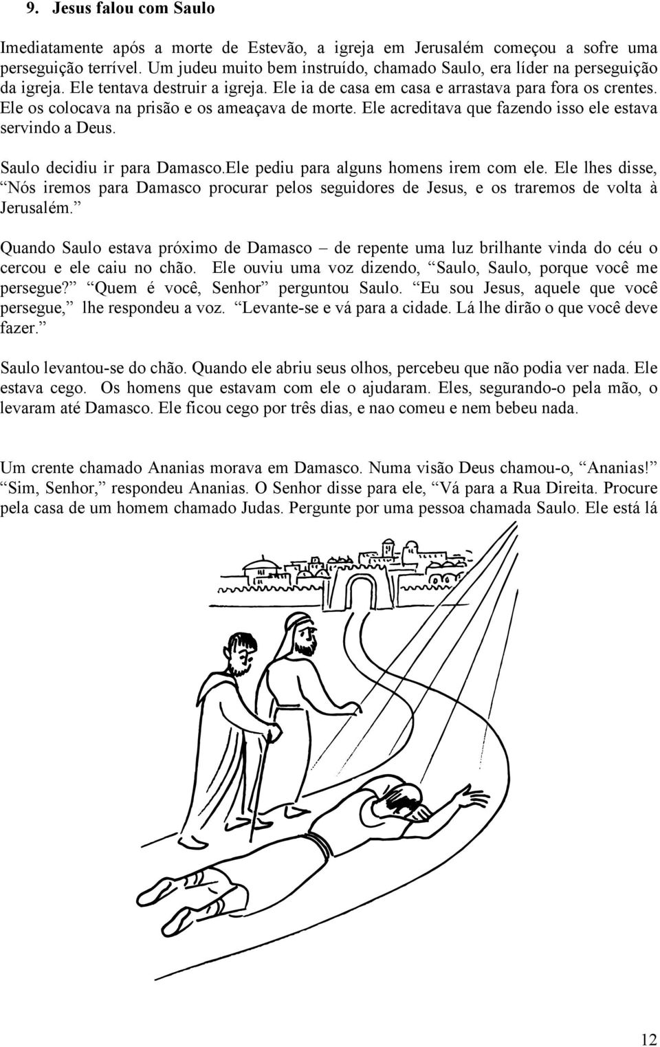 Ele os colocava na prisão e os ameaçava de morte. Ele acreditava que fazendo isso ele estava servindo a Deus. Saulo decidiu ir para Damasco.Ele pediu para alguns homens irem com ele.