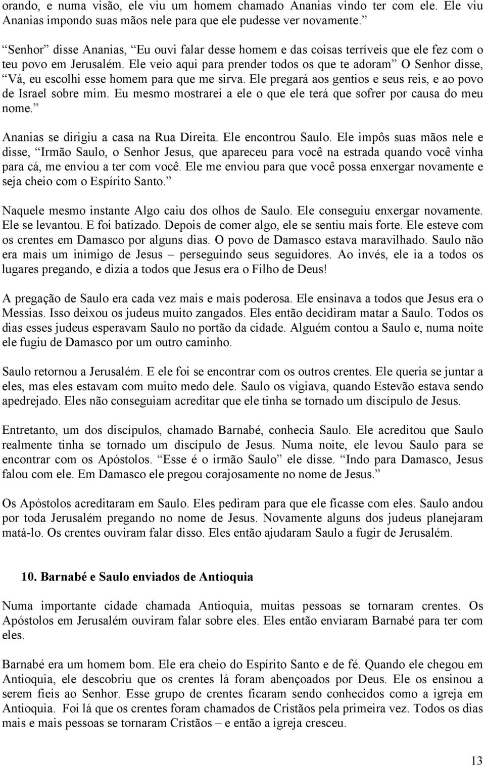 Ele veio aqui para prender todos os que te adoram O Senhor disse, Vá, eu escolhi esse homem para que me sirva. Ele pregará aos gentios e seus reis, e ao povo de Israel sobre mim.