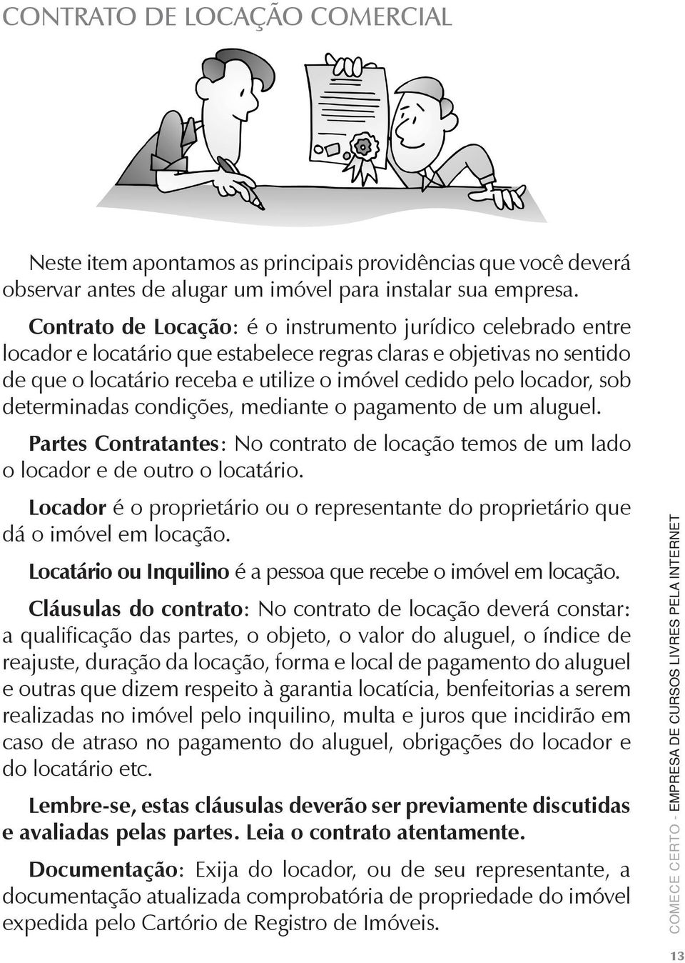 sob determinadas condições, mediante o pagamento de um aluguel. Partes Contratantes: No contrato de locação temos de um lado o locador e de outro o locatário.