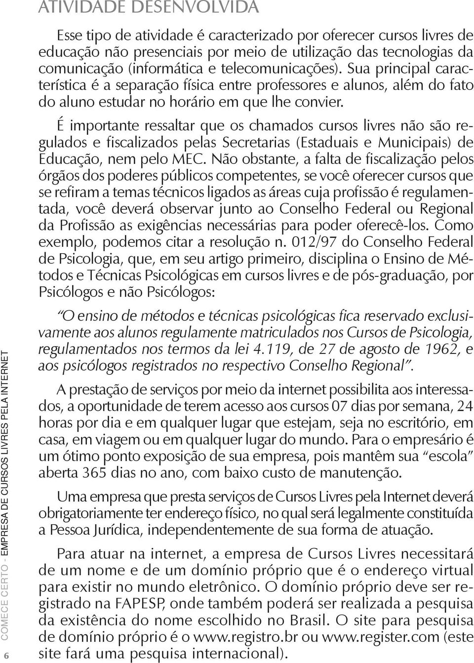 É importante ressaltar que os chamados cursos livres não são regulados e fiscalizados pelas Secretarias (Estaduais e Municipais) de Educação, nem pelo MEC.