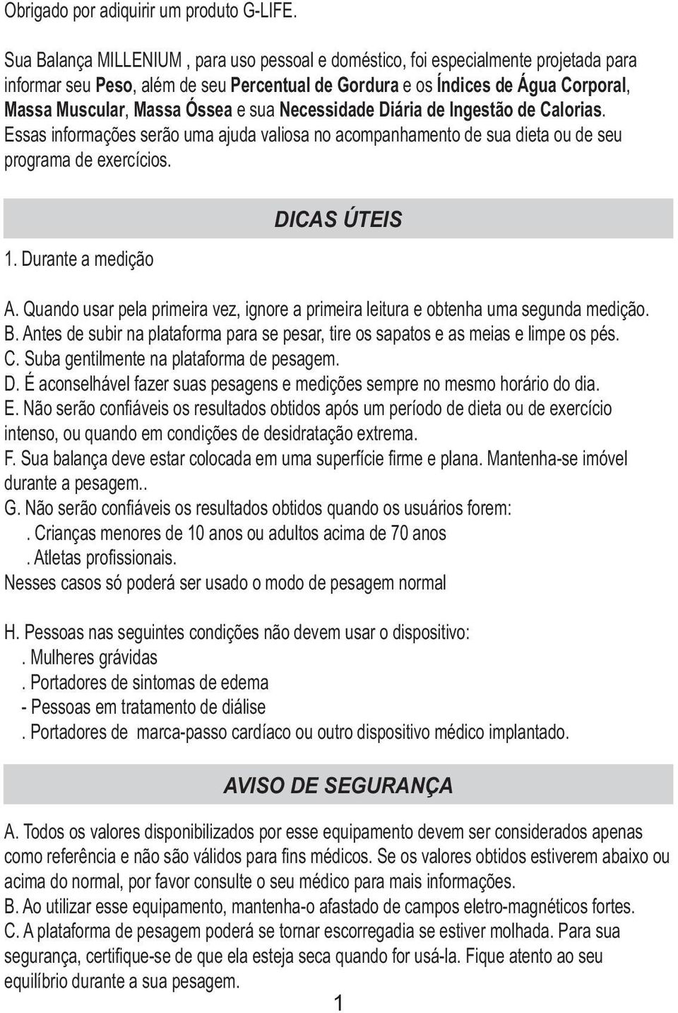 sua Necessidade Diária de Ingestão de Calorias. Essas informações serão uma ajuda valiosa no acompanhamento de sua dieta ou de seu programa de exercícios. 1. Durante a medição DICAS ÚTEIS A.