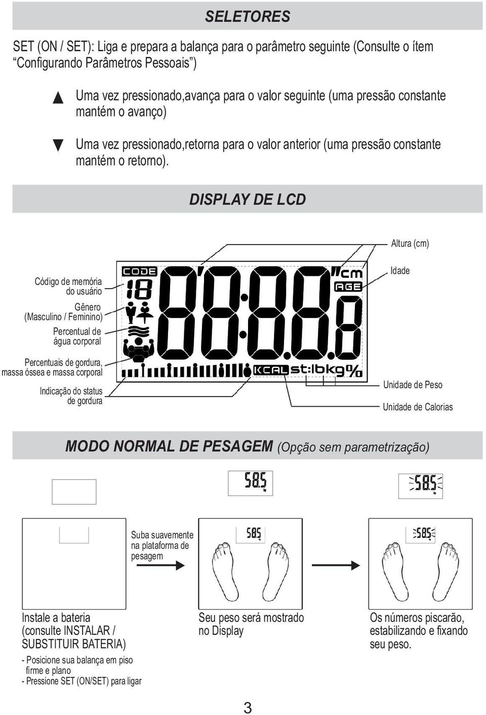 DISPLAY DE LCD Altura (cm) Código de memória do usuário Gênero (Masculino / Feminino) Percentual de água corporal Percentuais de gordura, massa óssea e massa corporal Indicação do status de gordura