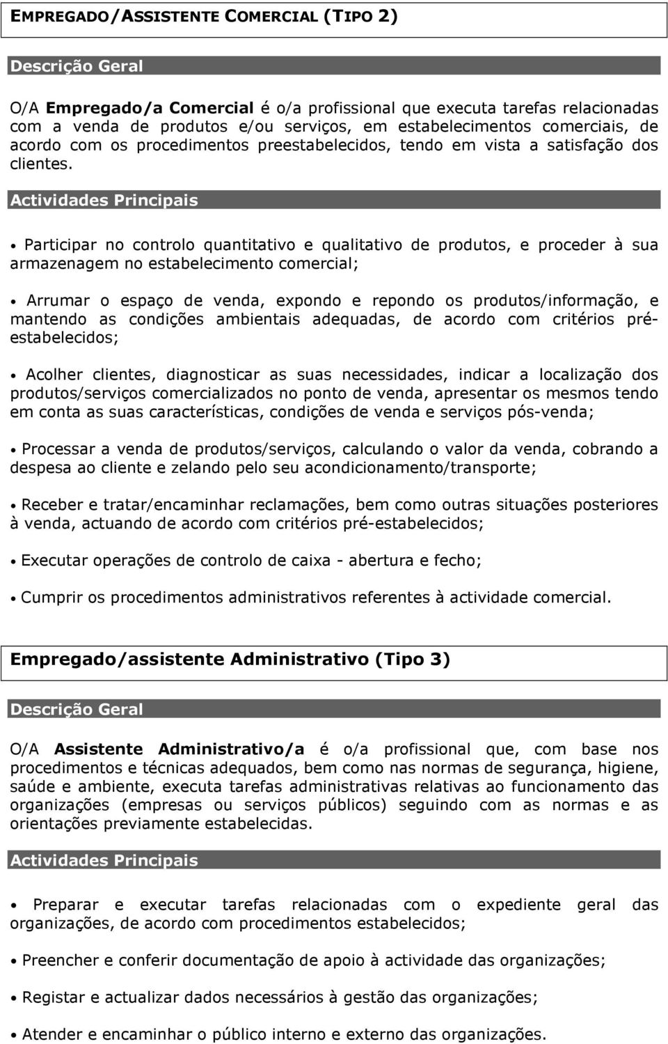 Participar no controlo quantitativo e qualitativo de produtos, e proceder à sua armazenagem no estabelecimento comercial; Arrumar o espaço de venda, expondo e repondo os produtos/informação, e