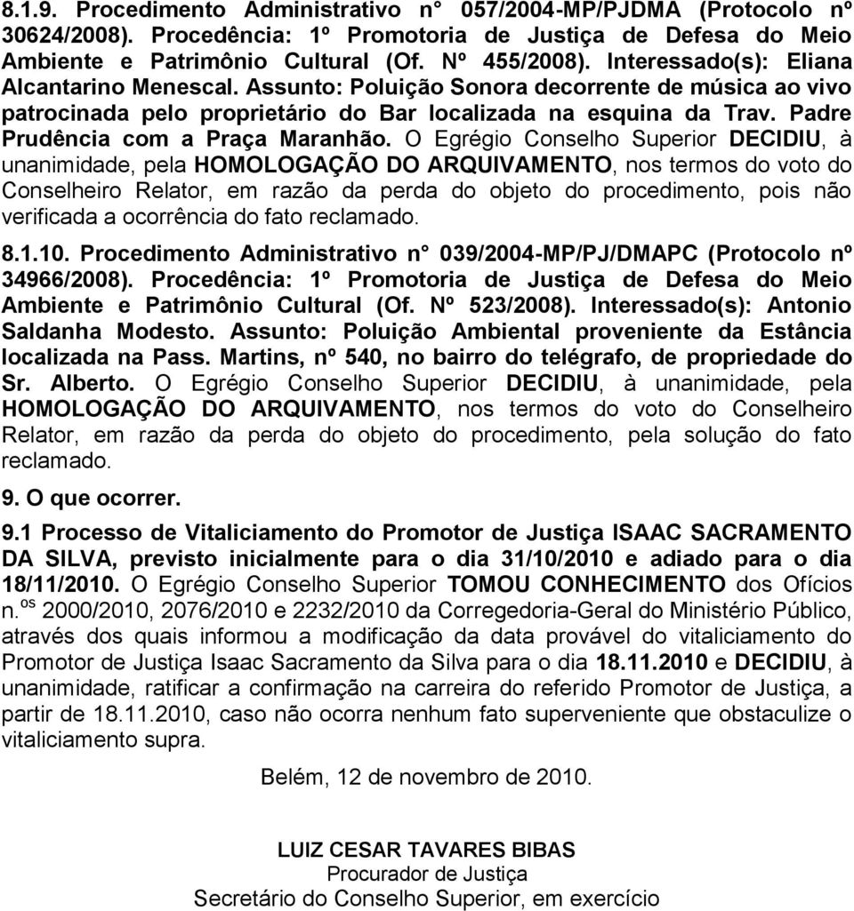 Padre Prudência com a Praça Maranhão. O Egrégio Conselho Superior DECIDIU, à Conselheiro Relator, em razão da perda do objeto do procedimento, pois não verificada a ocorrência do fato reclamado. 8.1.