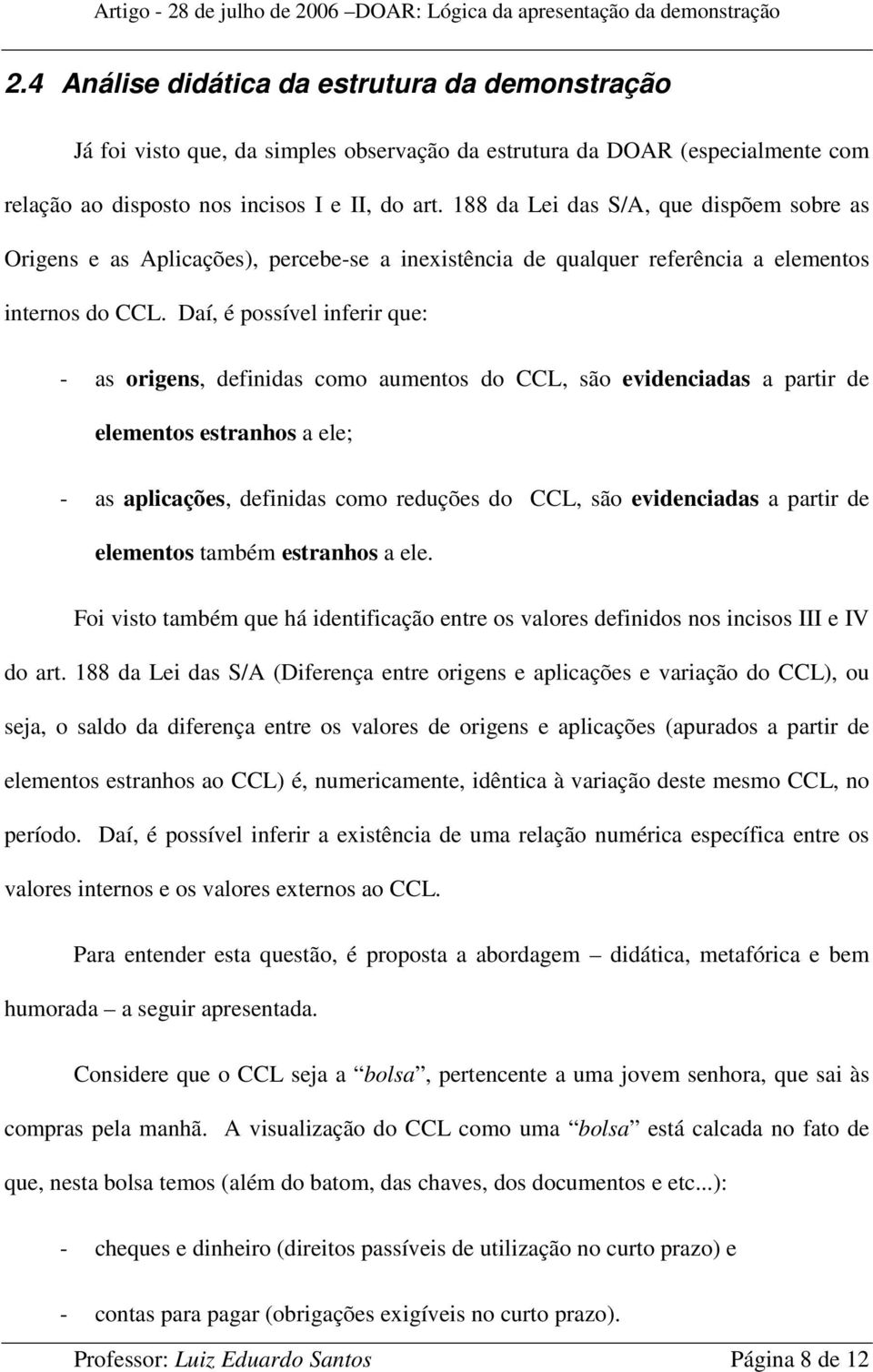 Daí, é possível inferir que: - as origens, definidas como aumentos do CCL, são evidenciadas a partir de elementos estranhos a ele; - as aplicações, definidas como reduções do CCL, são evidenciadas a