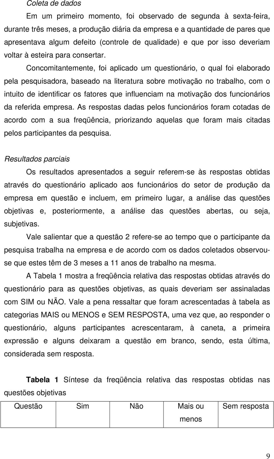 Concomitantemente, foi aplicado um questionário, o qual foi elaborado pela pesquisadora, baseado na literatura sobre motivação no trabalho, com o intuito de identificar os fatores que influenciam na