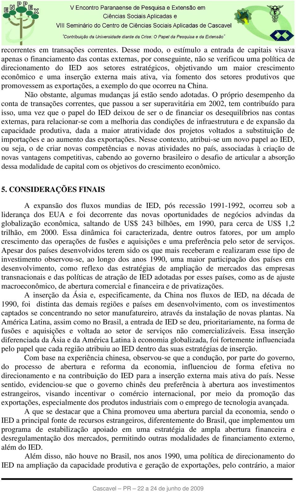 objetivando um maior crescimento econômico e uma inserção externa mais ativa, via fomento dos setores produtivos que promovessem as exportações, a exemplo do que ocorreu na China.