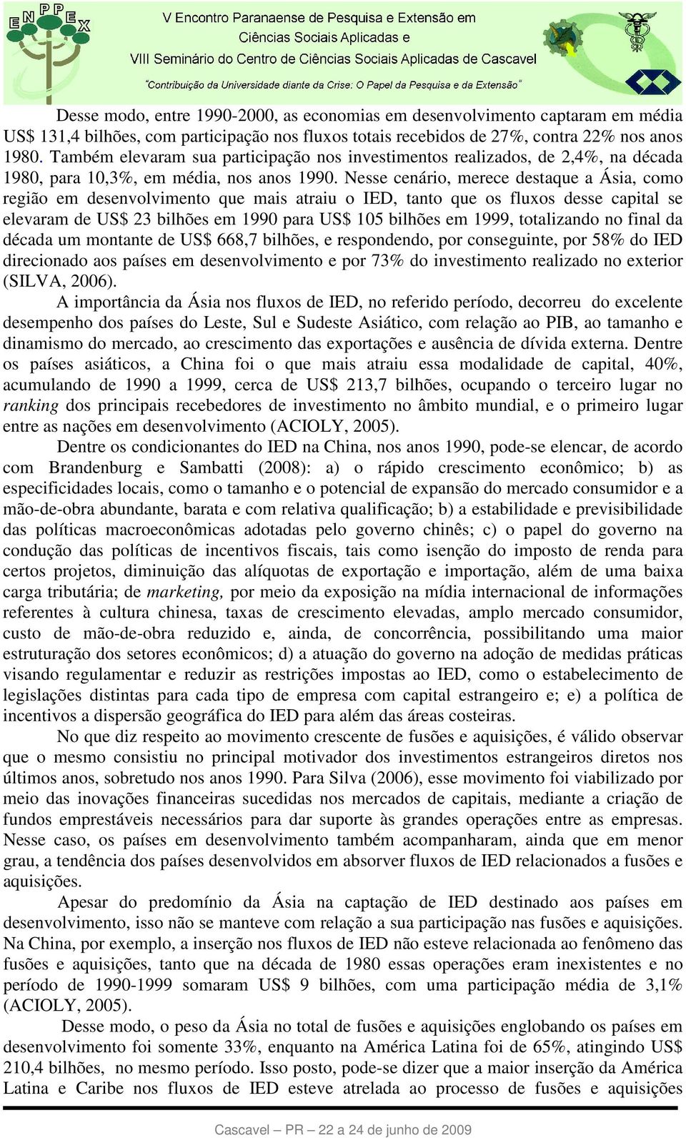 Nesse cenário, merece destaque a Ásia, como região em desenvolvimento que mais atraiu o IED, tanto que os fluxos desse capital se elevaram de US$ 23 bilhões em 1990 para US$ 105 bilhões em 1999,