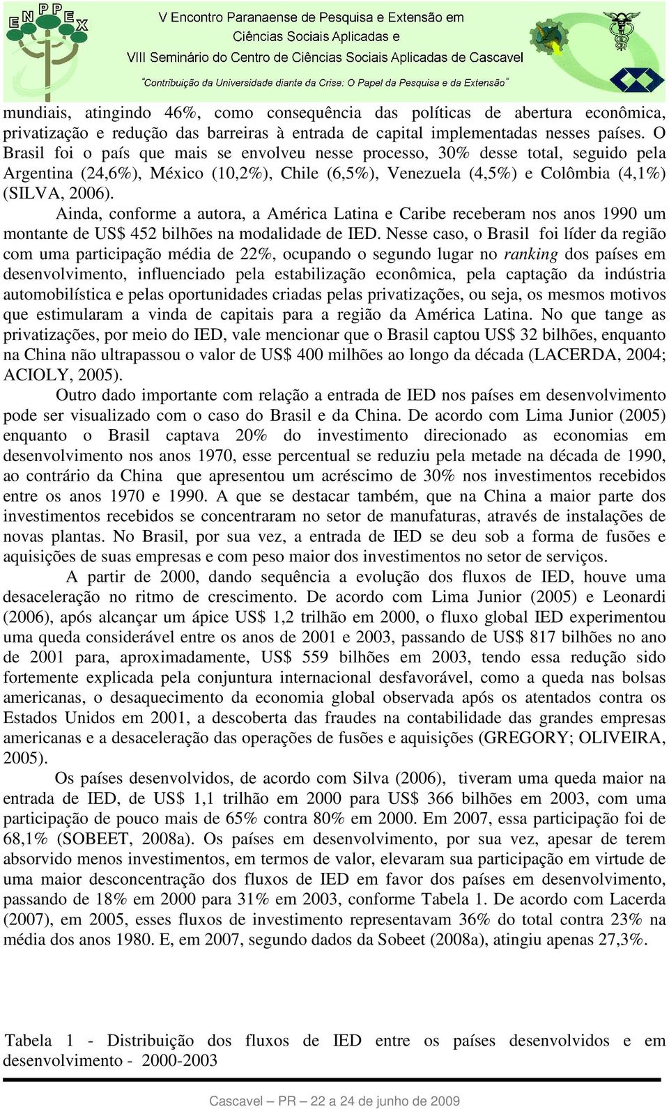 Ainda, conforme a autora, a América Latina e Caribe receberam nos anos 1990 um montante de US$ 452 bilhões na modalidade de IED.