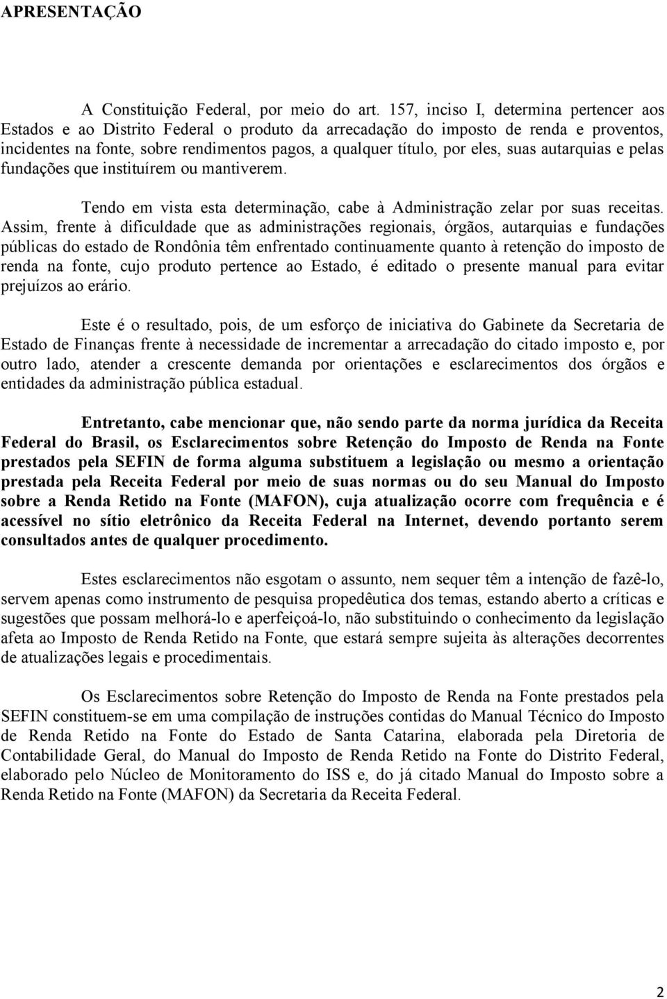 eles, suas autarquias e pelas fundações que instituírem ou mantiverem. Tendo em vista esta determinação, cabe à Administração zelar por suas receitas.