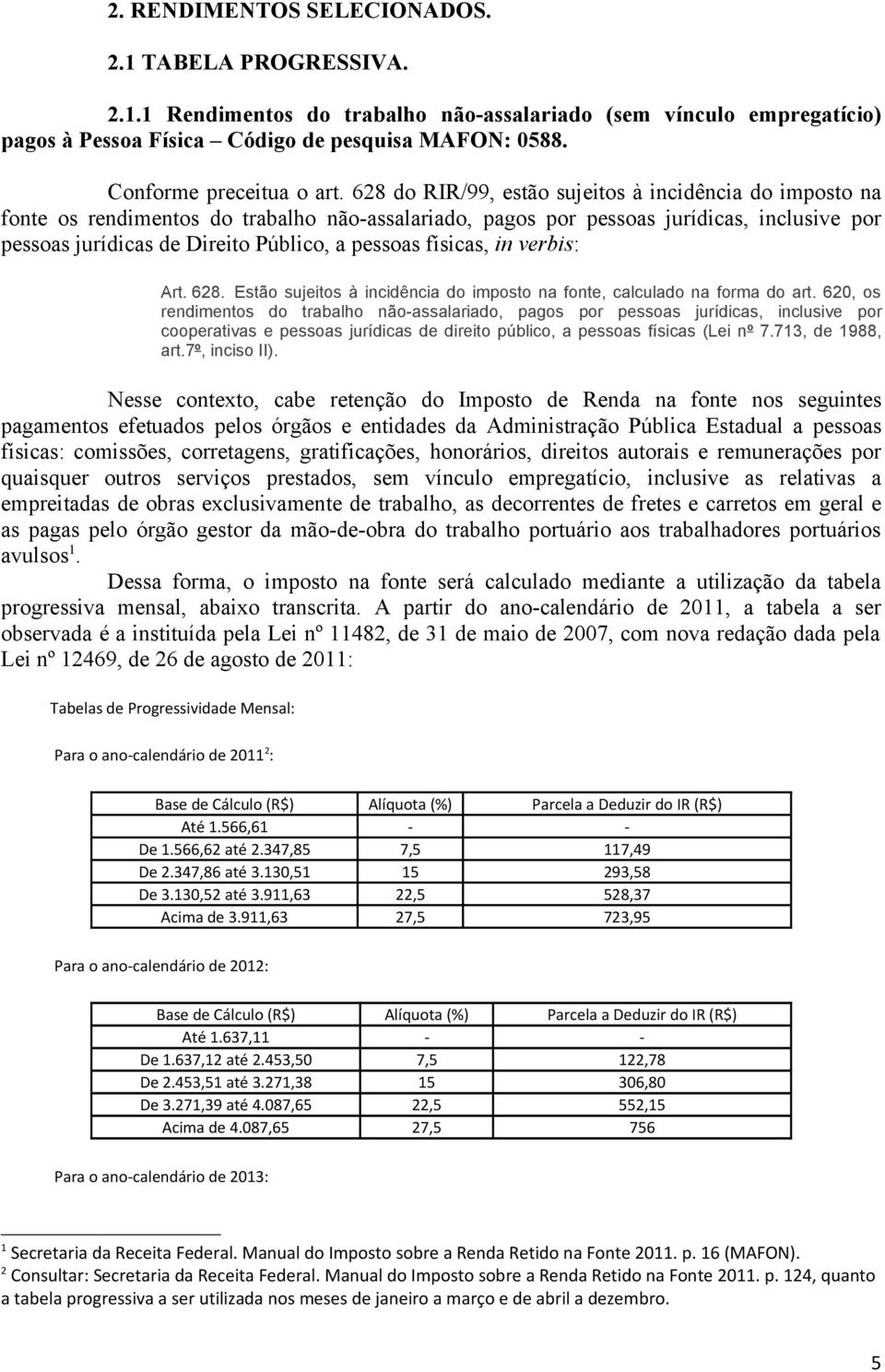 628 do RIR/99, estão sujeitos à incidência do imposto na fonte os rendimentos do trabalho não-assalariado, pagos por pessoas jurídicas, inclusive por pessoas jurídicas de Direito Público, a pessoas