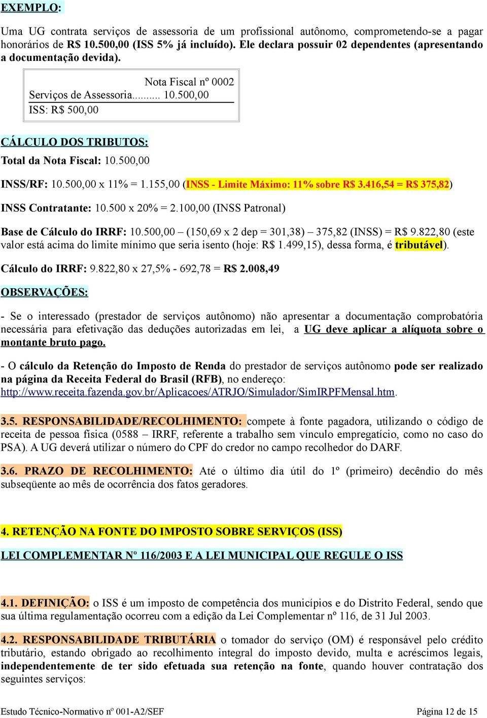 500,00 INSS/RF: 10.500,00 x 11% = 1.155,00 (INSS - Limite Máximo: 11% sobre R$ 3.416,54 = R$ 375,82) INSS Contratante: 10.500 x 20% = 2.100,00 (INSS Patronal) Base de Cálculo do IRRF: 10.