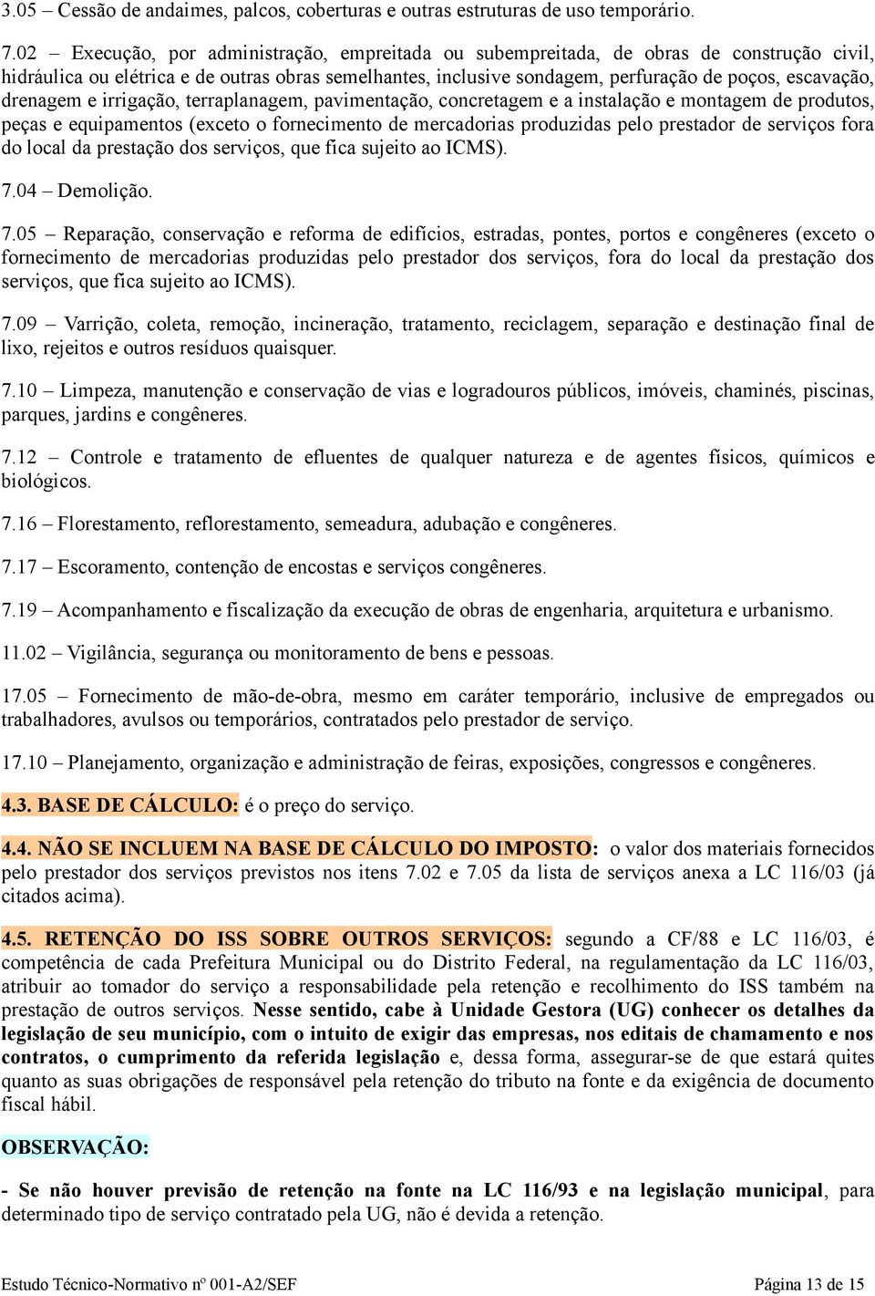 drenagem e irrigação, terraplanagem, pavimentação, concretagem e a instalação e montagem de produtos, peças e equipamentos (exceto o fornecimento de mercadorias produzidas pelo prestador de serviços