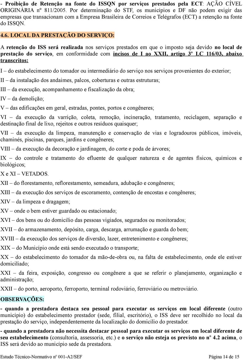 LOCAL DA PRESTAÇÃO DO SERVIÇO: A retenção do ISS será realizada nos serviços prestados em que o imposto seja devido no local de prestação do serviço, em conformidade com incisos de I ao XXII, artigo