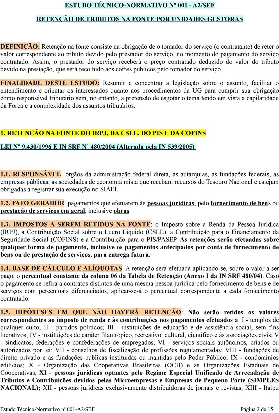 Assim, o prestador do serviço receberá o preço contratado deduzido do valor do tributo devido na prestação, que será recolhido aos cofres públicos pelo tomador do serviço.