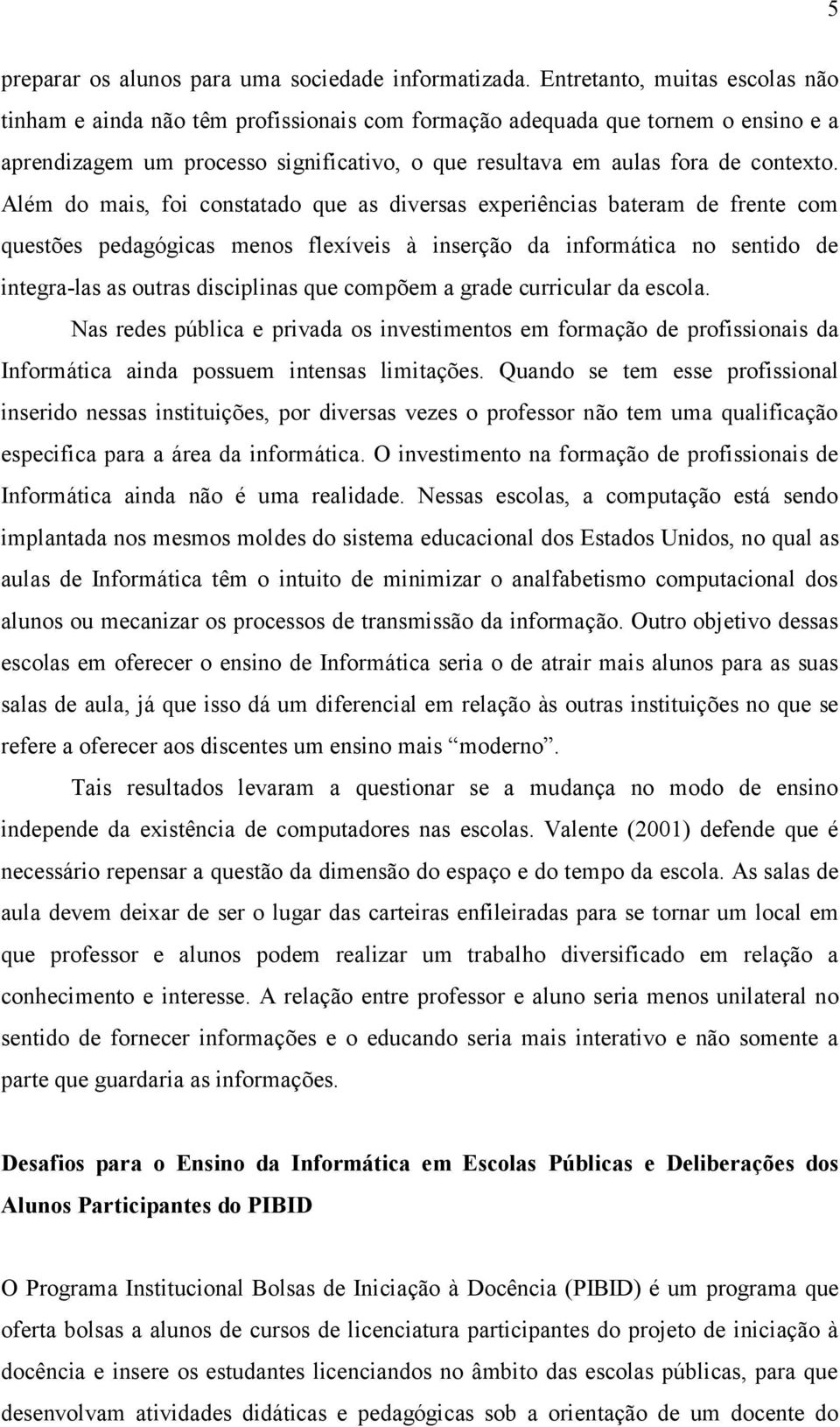 Além do mais, foi constatado que as diversas experiências bateram de frente com questões pedagógicas menos flexíveis à inserção da informática no sentido de integra-las as outras disciplinas que