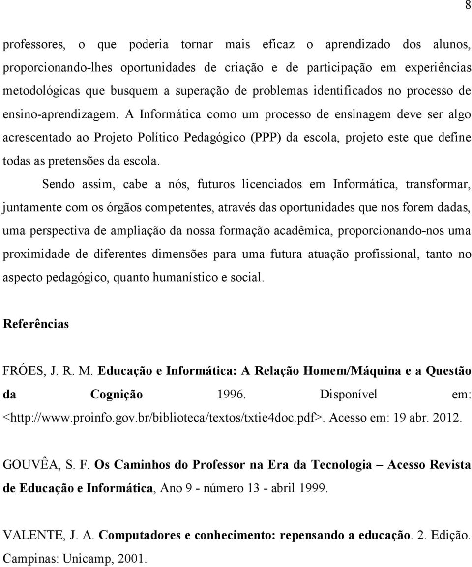 A Informática como um processo de ensinagem deve ser algo acrescentado ao Projeto Político Pedagógico (PPP) da escola, projeto este que define todas as pretensões da escola.