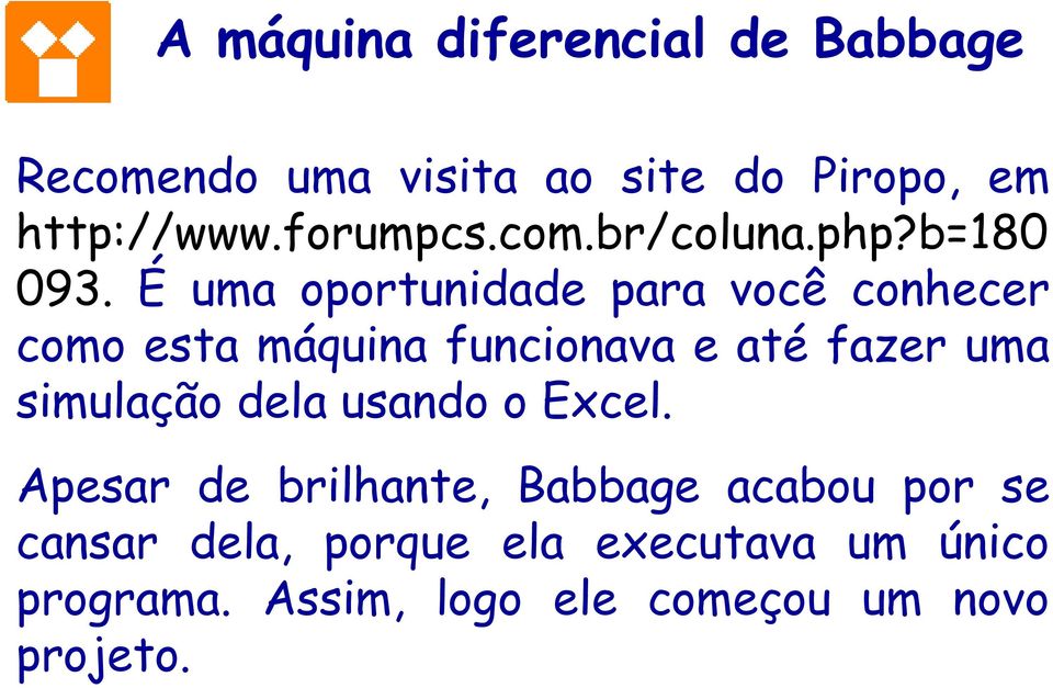 É uma oportunidade para você conhecer como esta máquina funcionava e até fazer uma simulação