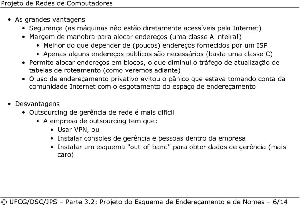 de atualização de tabelas de roteamento (como veremos adiante) O uso de endereçamento privativo evitou o pânico que estava tomando conta da comunidade Internet com o esgotamento do espaço de