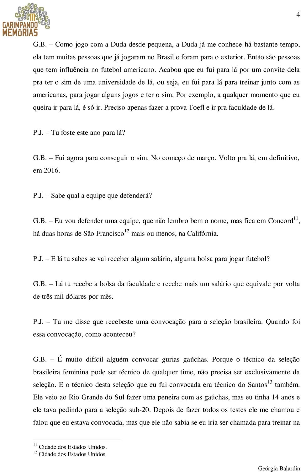 Acabou que eu fui para lá por um convite dela pra ter o sim de uma universidade de lá, ou seja, eu fui para lá para treinar junto com as americanas, para jogar alguns jogos e ter o sim.