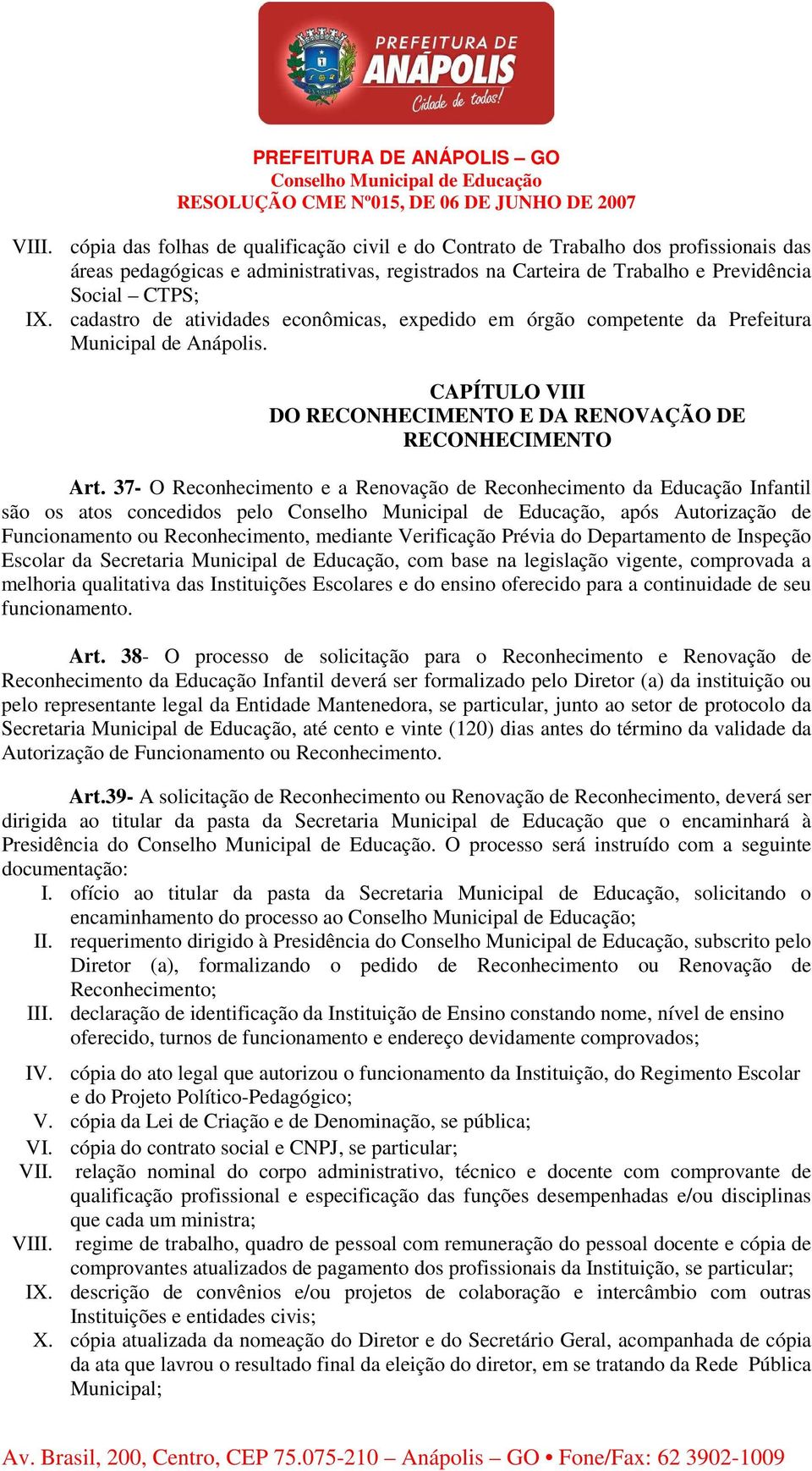 37- O Reconhecimento e a Renovação de Reconhecimento da Educação Infantil são os atos concedidos pelo, após Autorização de Funcionamento ou Reconhecimento, mediante Verificação Prévia do Departamento