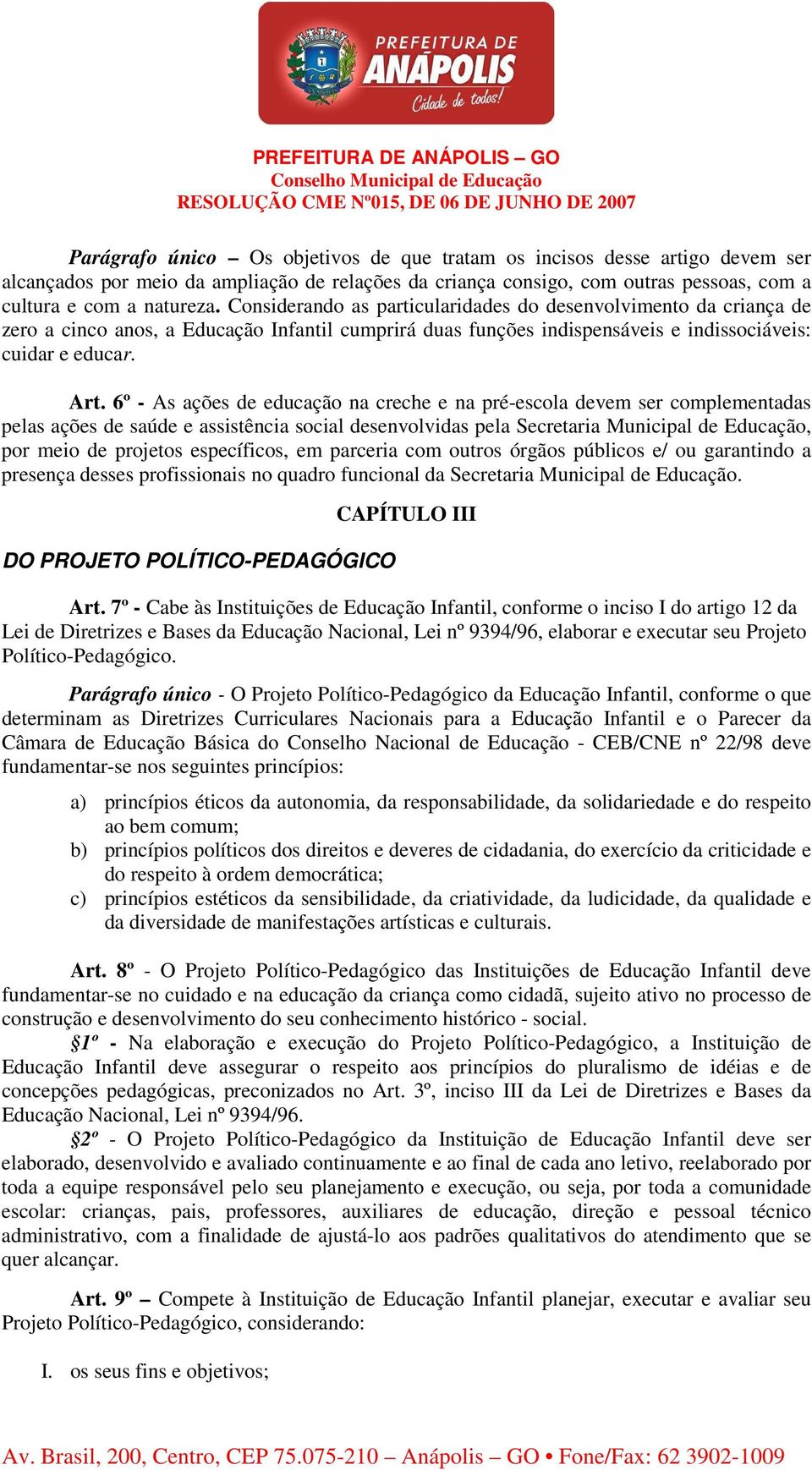 6º - As ações de educação na creche e na pré-escola devem ser complementadas pelas ações de saúde e assistência social desenvolvidas pela Secretaria Municipal de Educação, por meio de projetos