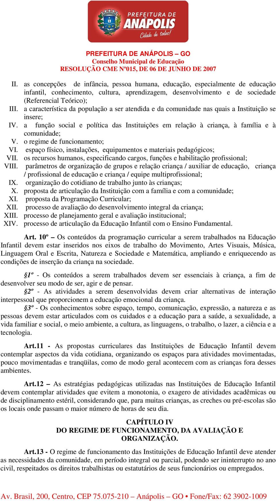 o regime de funcionamento; VI. espaço físico, instalações, equipamentos e materiais pedagógicos; VII. os recursos humanos, especificando cargos, funções e habilitação profissional; VIII.