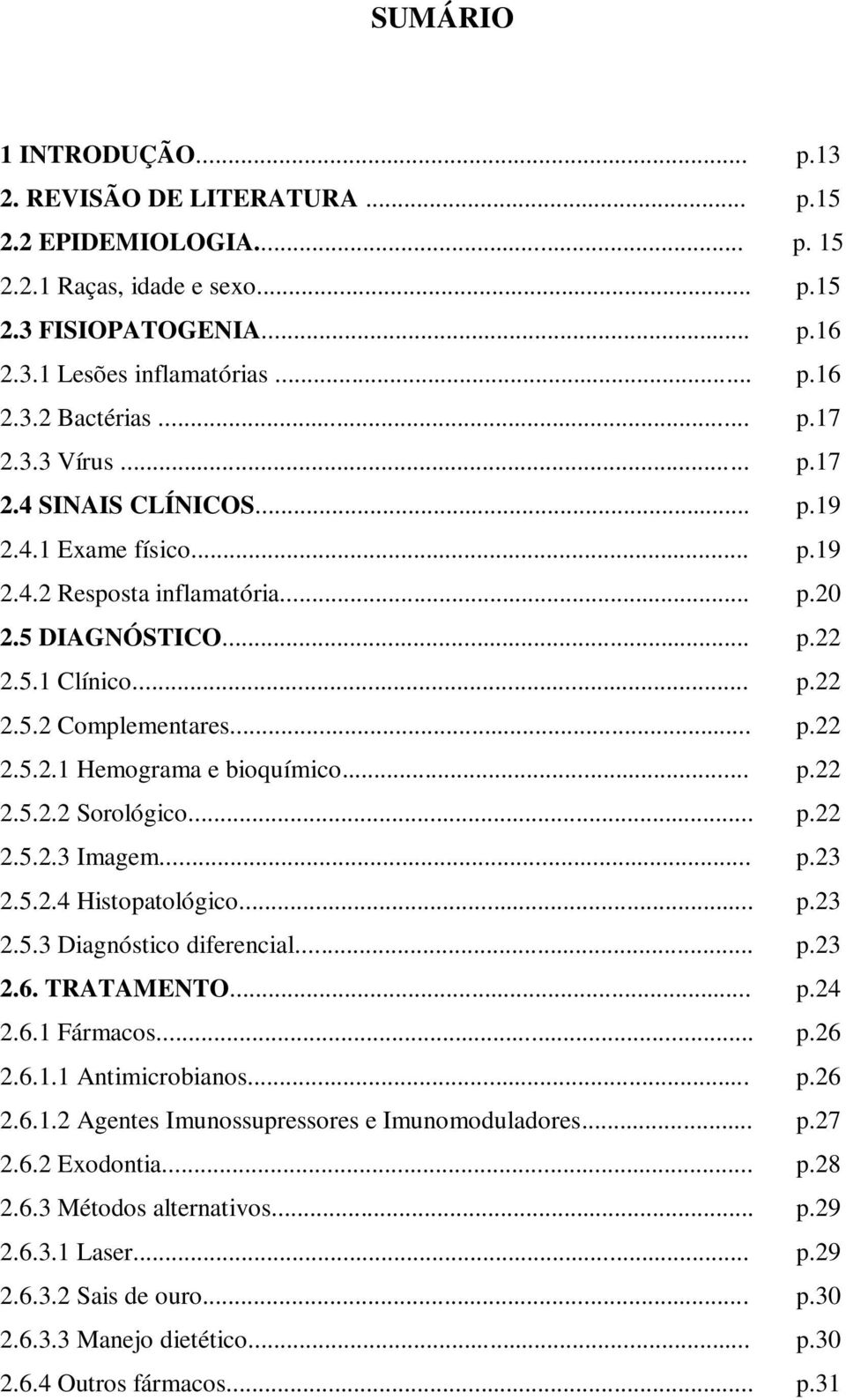 .. p.22 2.5.2.2 Sorológico... p.22 2.5.2.3 Imagem... p.23 2.5.2.4 Histopatológico... p.23 2.5.3 Diagnóstico diferencial... p.23 2.6. TRATAMENTO... p.24 2.6.1 Fármacos... p.26 2.6.1.1 Antimicrobianos.
