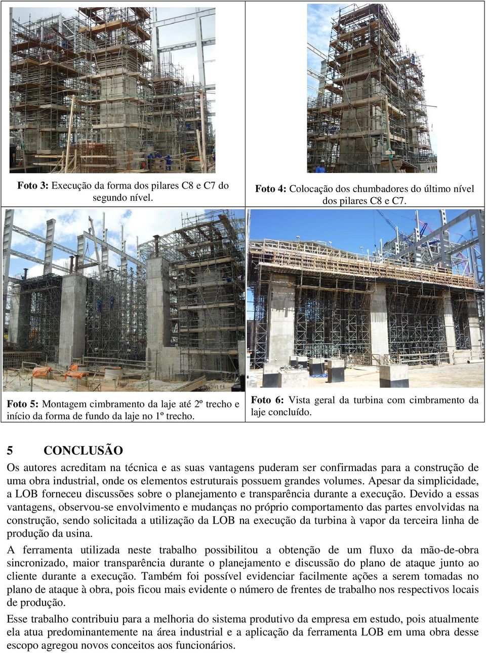 5 CONCLUSÃO Os autores acreditam na técnica e as suas vantagens puderam ser confirmadas para a construção de uma obra industrial, onde os elementos estruturais possuem grandes volumes.