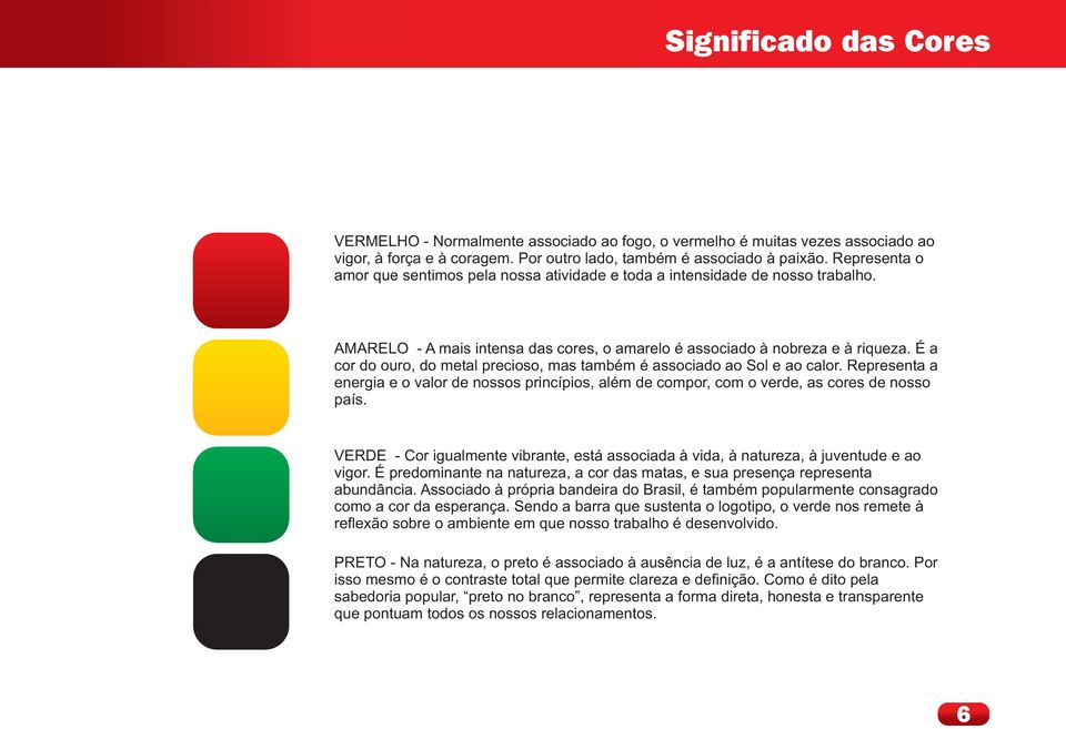 É a cor do ouro, do metal precioso, mas também é associado ao Sol e ao calor. Representa a energia e o valor de nossos princípios, além de compor, com o verde, as cores de nosso país.