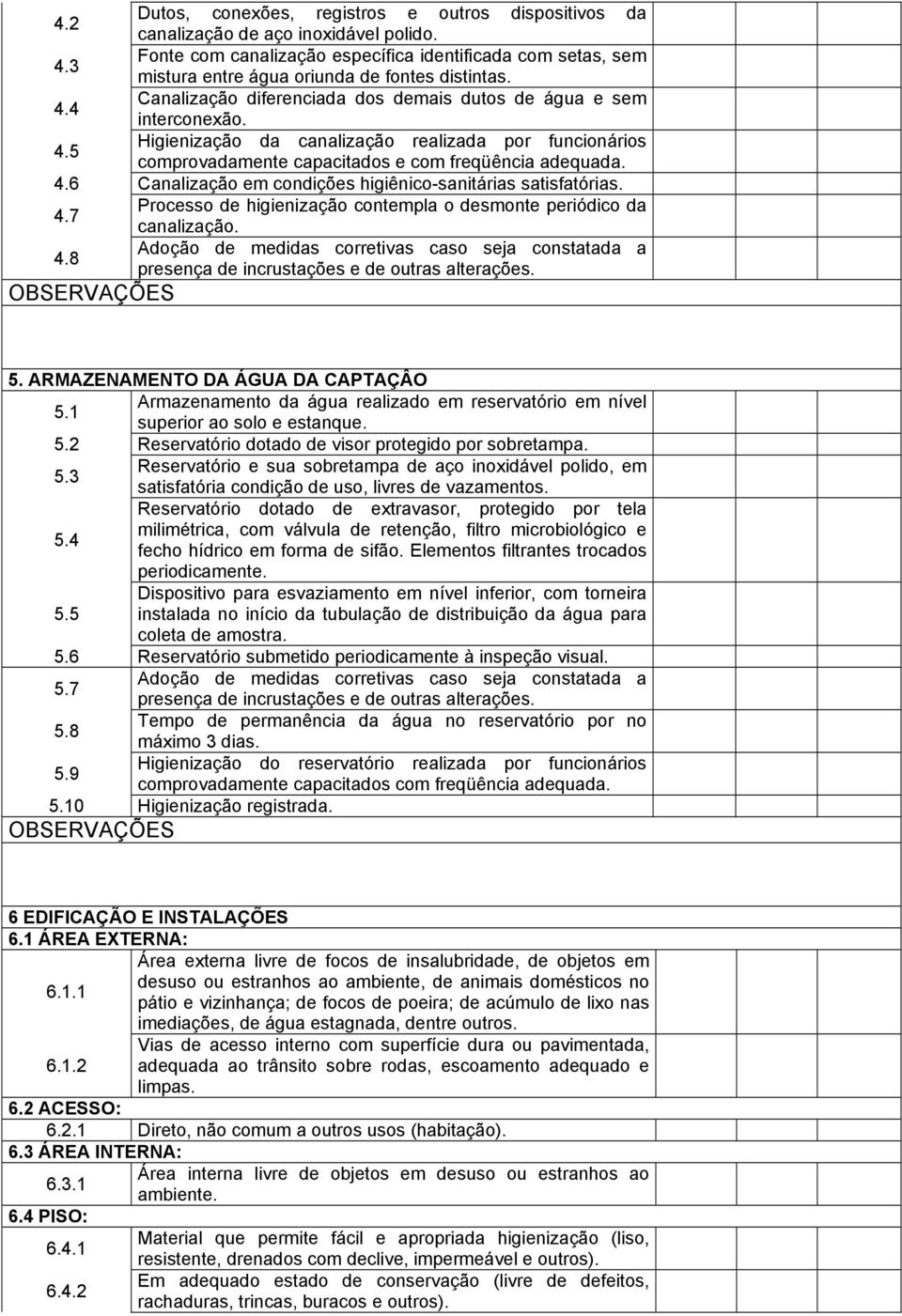 4 Canalização diferenciada dos demais dutos de água e sem interconexão. 4.5 Higienização da canalização realizada por funcionários comprovadamente capacitados e com freqüência adequada. 4.6 Canalização em condições higiênico-sanitárias satisfatórias.