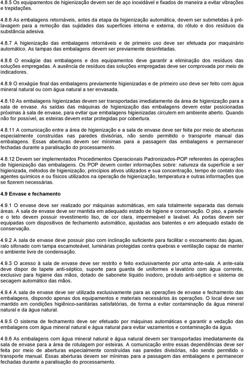 7 A higienização das embalagens retornáveis e de primeiro uso deve ser efetuada por maquinário automático. As tampas das embalagens devem ser previamente desinfetadas. 4.8.