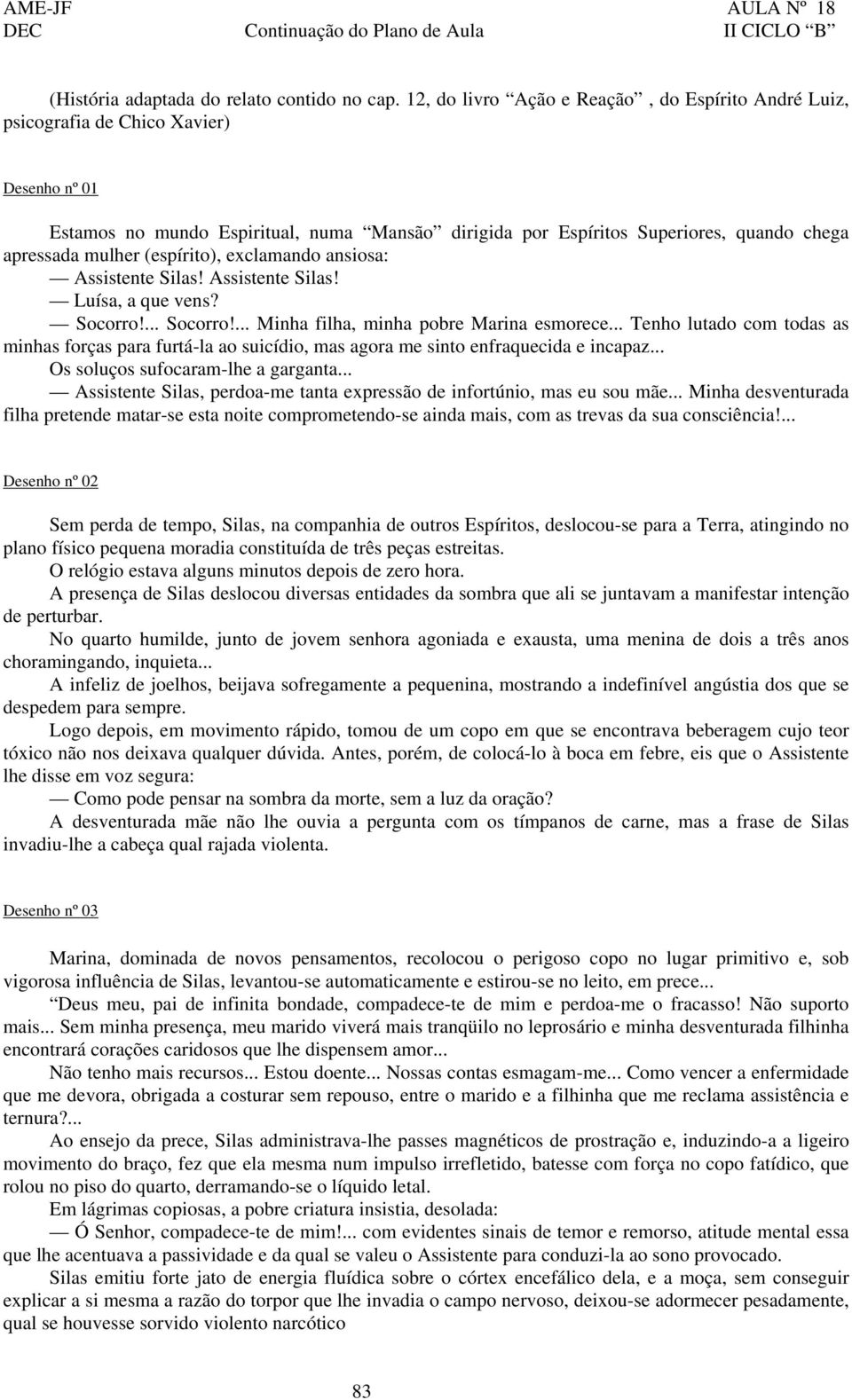 mulher (espírito), exclamando ansiosa: Assistente Silas! Assistente Silas! Luísa, a que vens? Socorro!... Socorro!... Minha filha, minha pobre Marina esmorece.