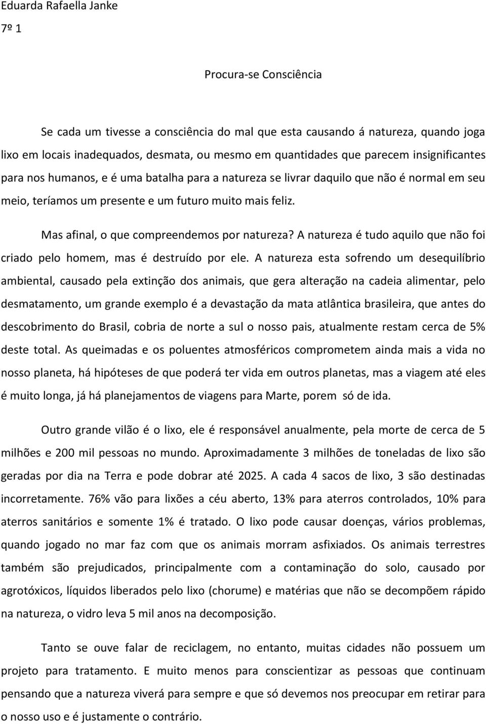 Mas afinal, o que compreendemos por natureza? A natureza é tudo aquilo que não foi criado pelo homem, mas é destruído por ele.