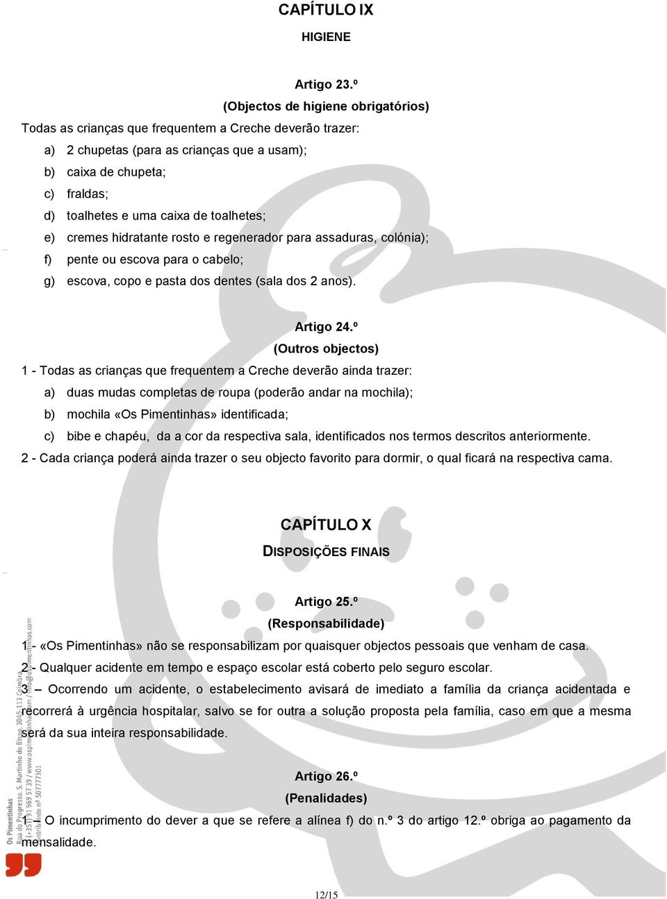 de toalhetes; e) cremes hidratante rosto e regenerador para assaduras, colónia); f) pente ou escova para o cabelo; g) escova, copo e pasta dos dentes (sala dos 2 anos). Artigo 24.