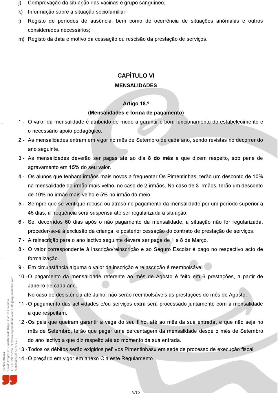 º (Mensalidades e forma de pagamento) 1 - O valor da mensalidade é atribuído de modo a garantir o bom funcionamento do estabelecimento e o necessário apoio pedagógico.