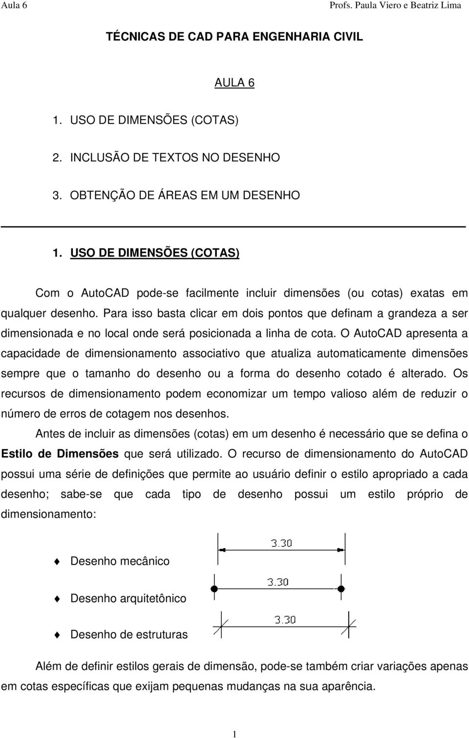 Para isso basta clicar em dois pontos que definam a grandeza a ser dimensionada e no local onde será posicionada a linha de cota.