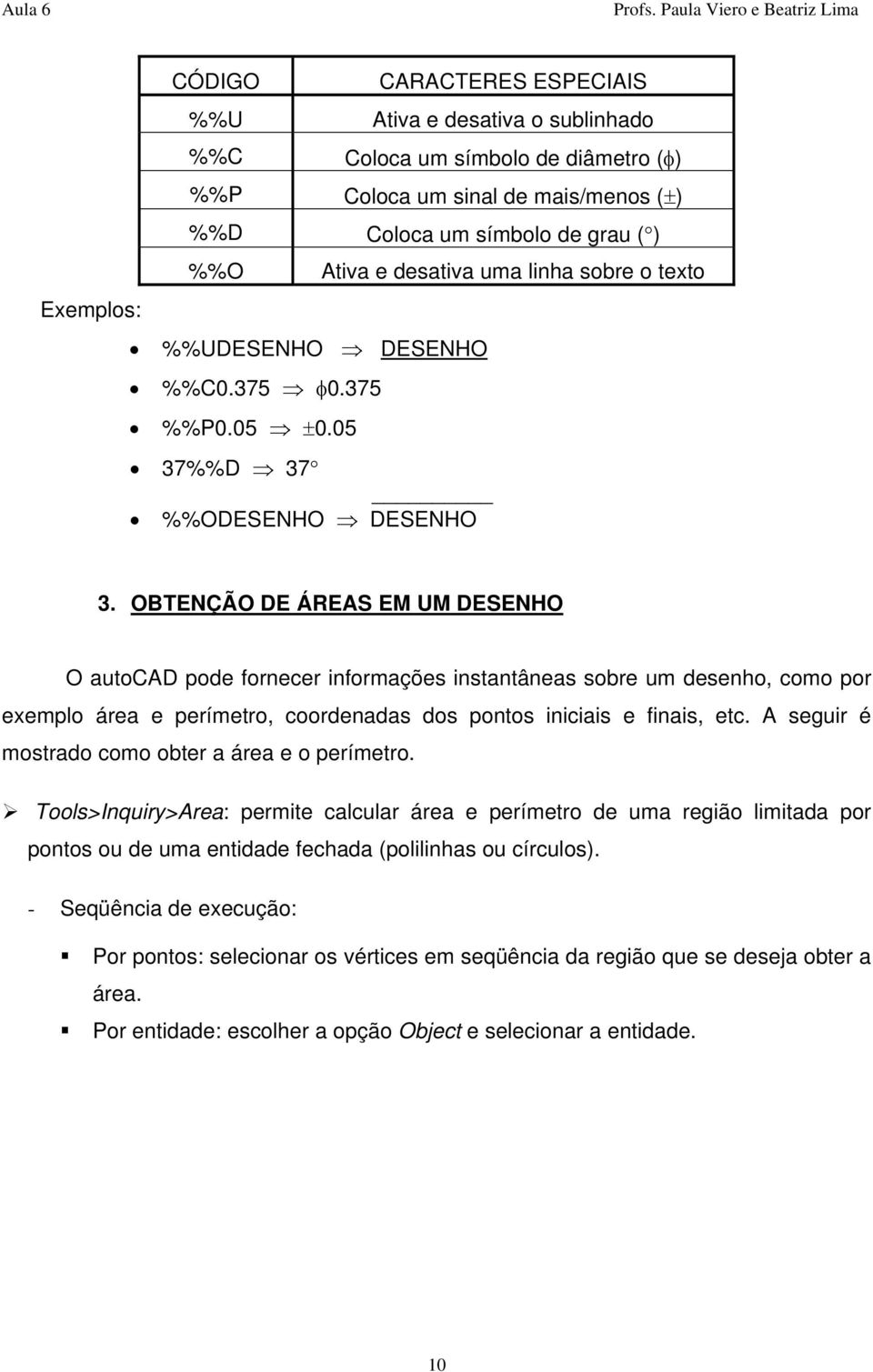 OBTENÇÃO DE ÁREAS EM UM DESENHO O autocad pode fornecer informações instantâneas sobre um desenho, como por exemplo área e perímetro, coordenadas dos pontos iniciais e finais, etc.