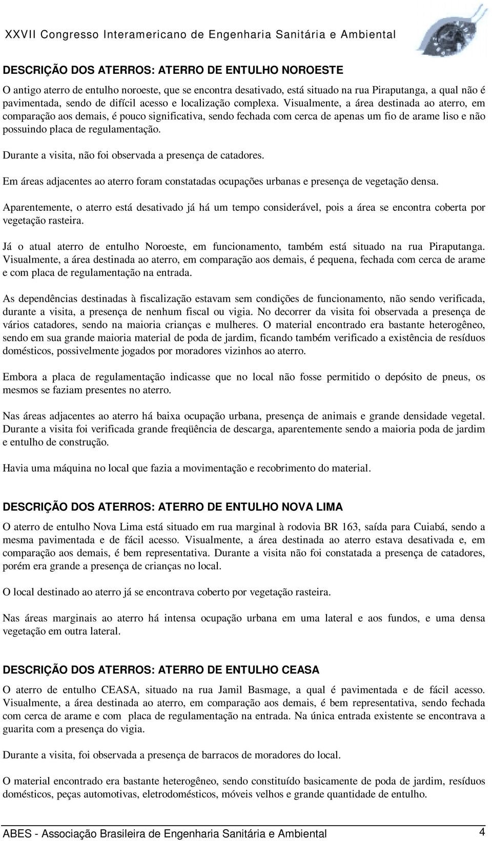 Visualmente, a área destinada ao aterro, em comparação aos demais, é pouco significativa, sendo fechada com cerca de apenas um fio de arame liso e não possuindo placa de regulamentação.