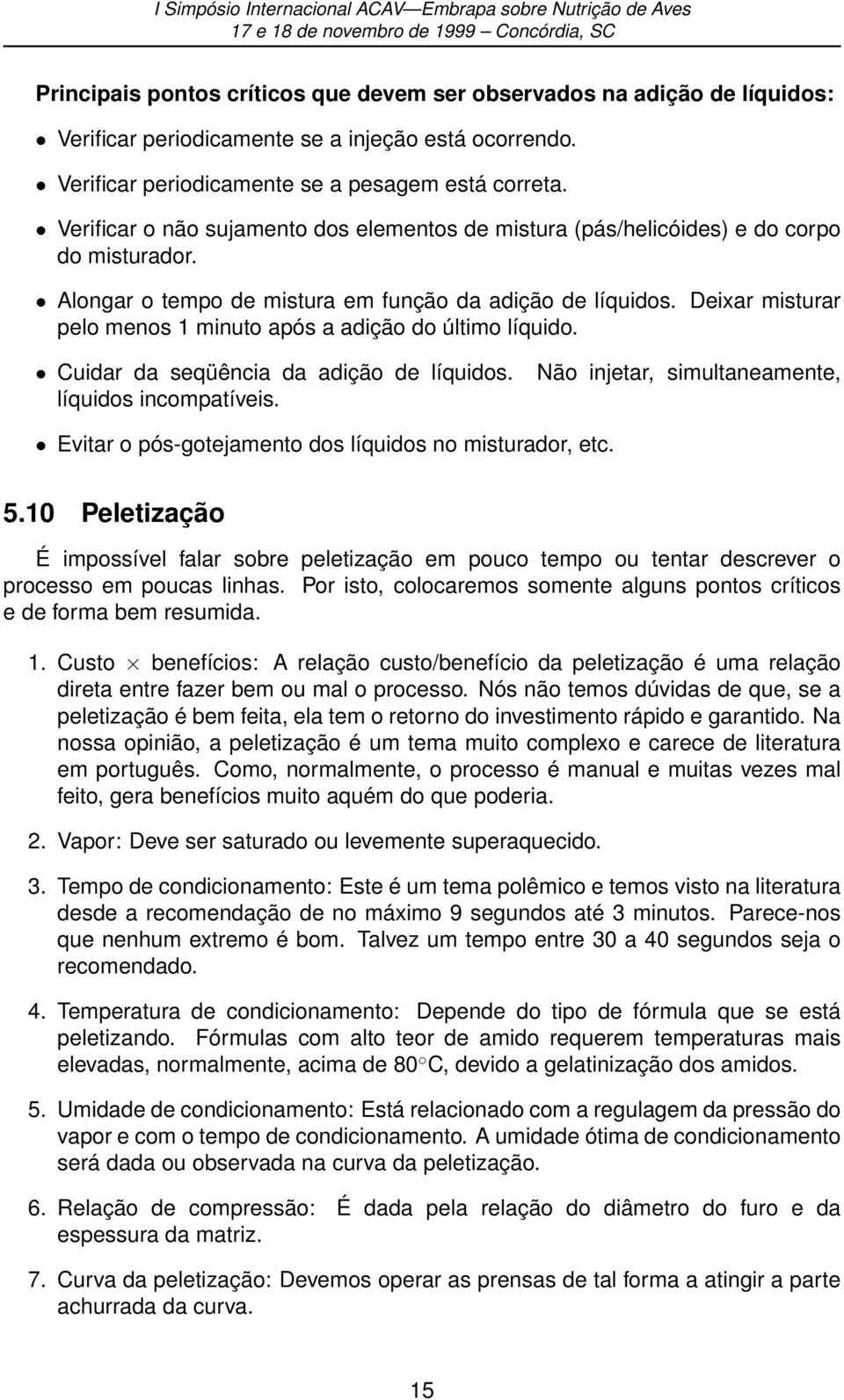 Deixar misturar pelo menos 1 minuto após a adição do último líquido. Cuidar da seqüência da adição de líquidos. líquidos incompatíveis.