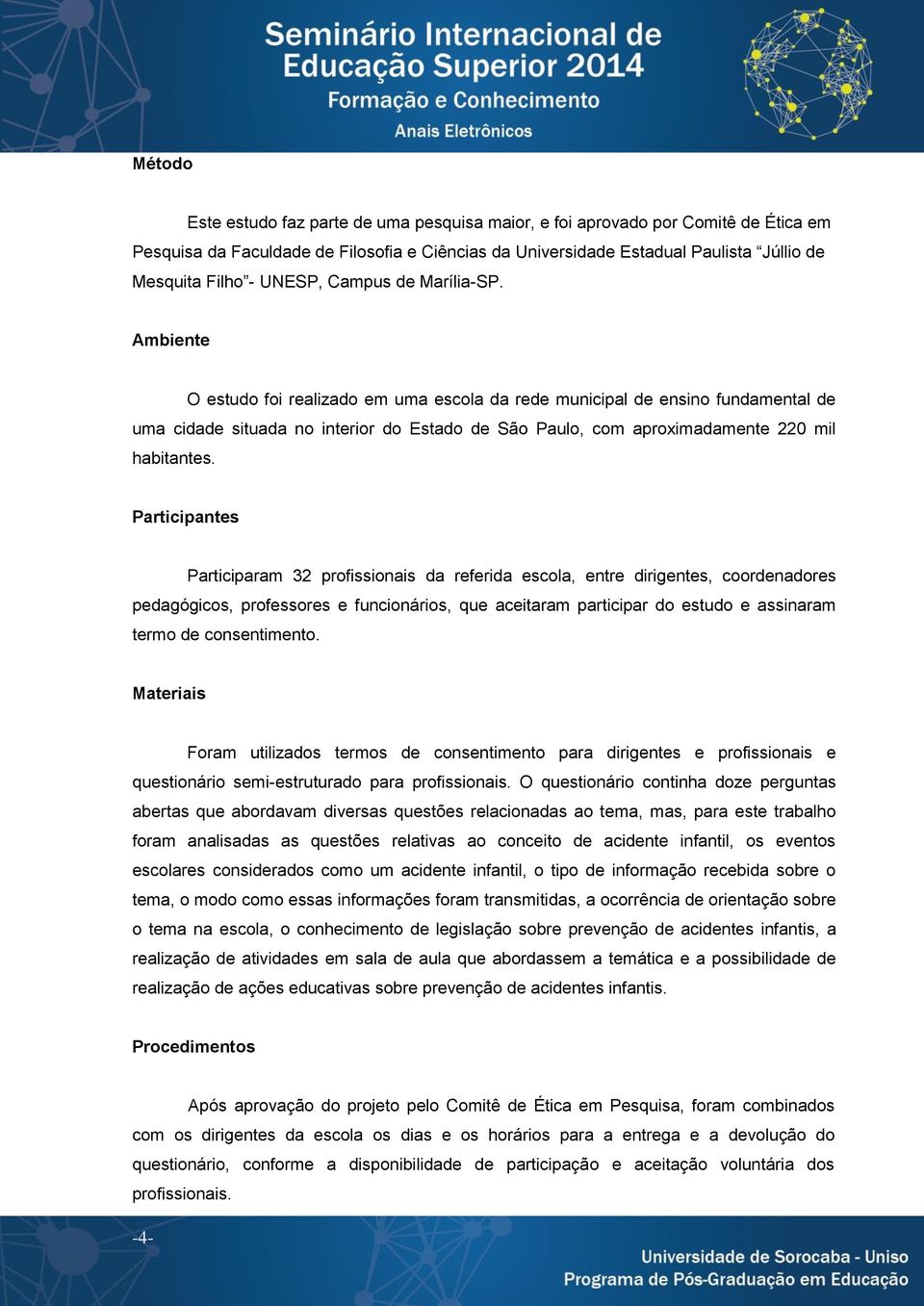 Ambiente O estudo foi realizado em uma escola da rede municipal de ensino fundamental de uma cidade situada no interior do Estado de São Paulo, com aproximadamente 220 mil habitantes.