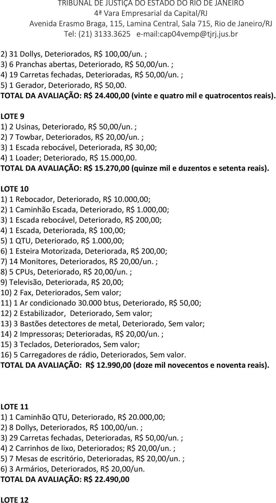 ; 3) 1 Escada rebocável, Deteriorada, R$ 30,00; 4) 1 Loader; Deteriorado, R$ 15.000,00. TOTAL DA AVALIAÇÃO: R$ 15.270,00 (quinze mil e duzentos e setenta reais).