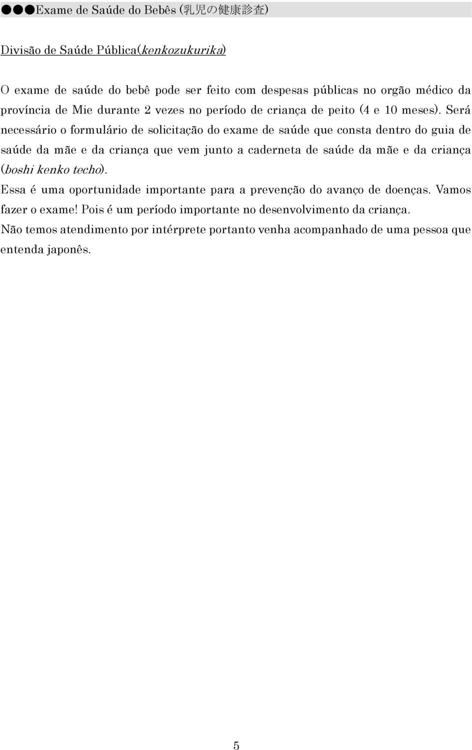 Será necessário o formulário de solicitação do exame de saúde que consta dentro do guia de saúde da mãe e da criança que vem junto a caderneta de saúde da mãe e da